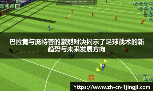 巴拉竟与庞特普的激烈对决揭示了足球战术的新趋势与未来发展方向